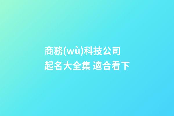 商務(wù)科技公司起名大全集 適合看下-第1張-公司起名-玄機派